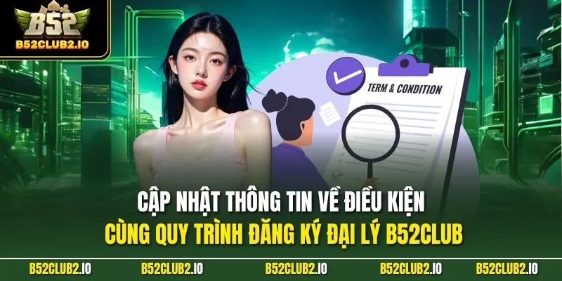  Cập nhật thông tin về điều kiện cùng quy trình đăng ký đại lý B52CLUB