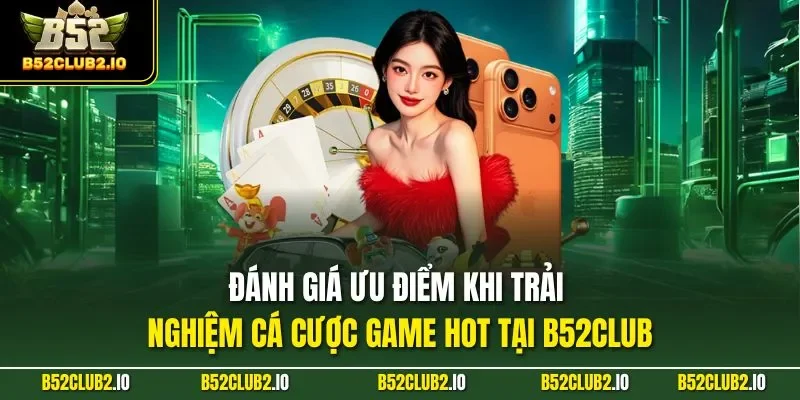 Đánh giá ưu điểm khi trải nghiệm cá cược game HOT tại B52CLUB