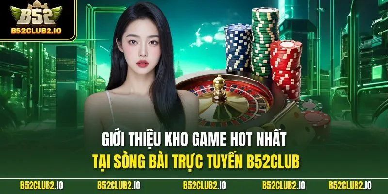 Giới thiệu kho game HOT nhất tại sòng bài trực tuyến B52CLUB