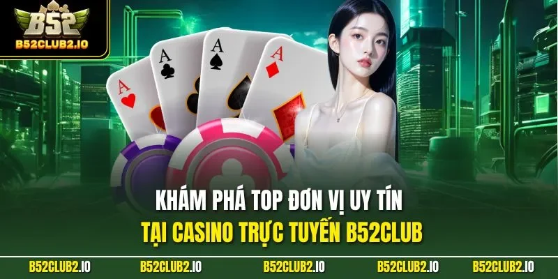 Khám phá top đơn vị uy tín tại casino trực tuyến B52CLUB