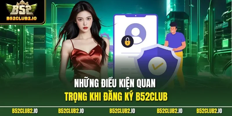 Những điều kiện quan trọng khi đăng ký B52CLUB